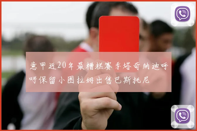 意甲近20年最糟糕赛季塔奇纳迪呼吁保留小图拉姆出售巴斯托尼