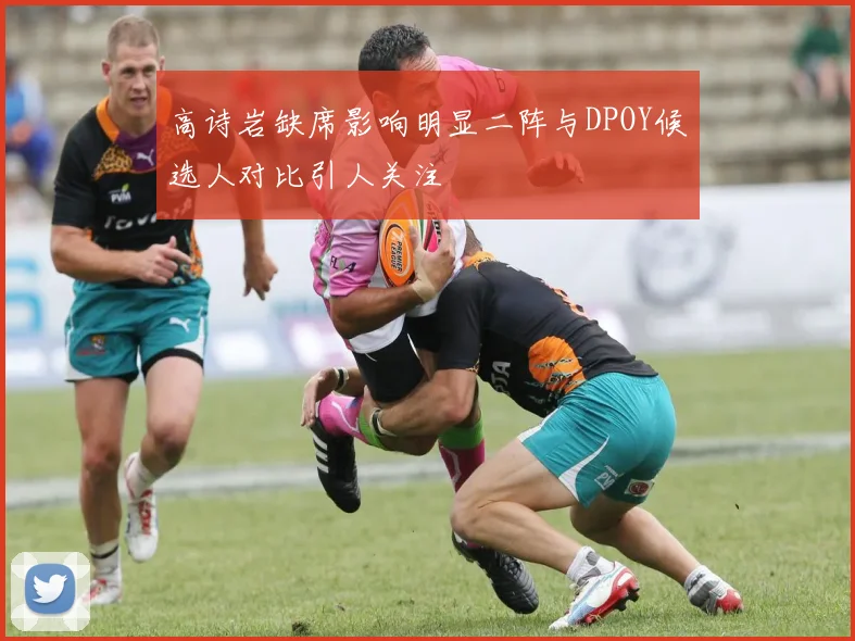 高诗岩缺席影响明显二阵与DPOY候选人对比引人关注