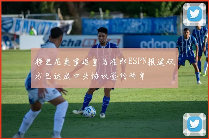 穆里尼奥重返皇马在即ESPN报道双方已达成口头协议签约两年