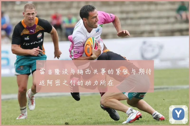 雷吉隆谈与梅西共事的紧张与期待迈阿密之行的动力所在