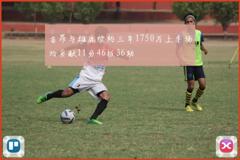 吉昂与雄鹿续约三年1750万上季场均贡献11分46板36助