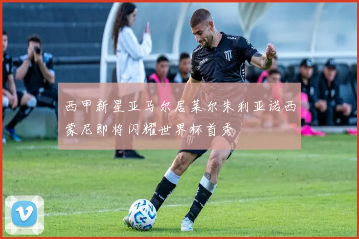 西甲新星亚马尔居莱尔朱利亚诺西蒙尼即将闪耀世界杯首秀