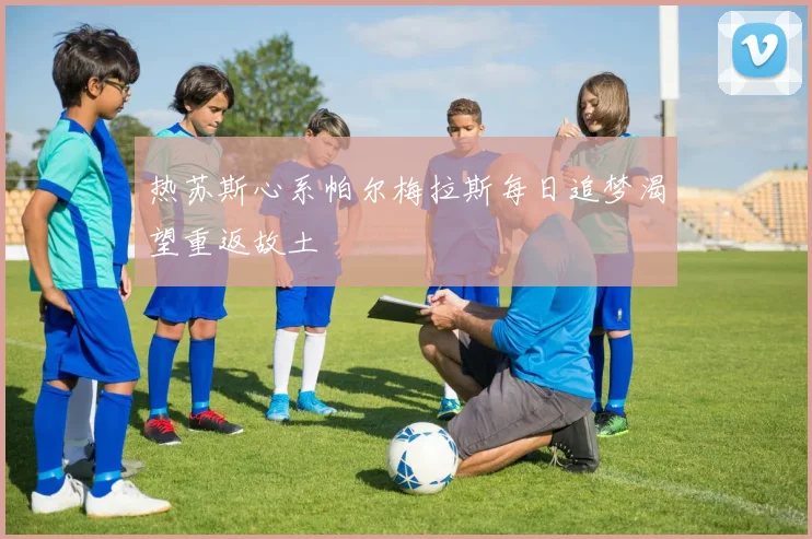 热苏斯心系帕尔梅拉斯每日追梦渴望重返故土