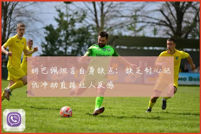 姆巴佩坦言自身缺点：缺乏耐心记仇冲动直接让人反感