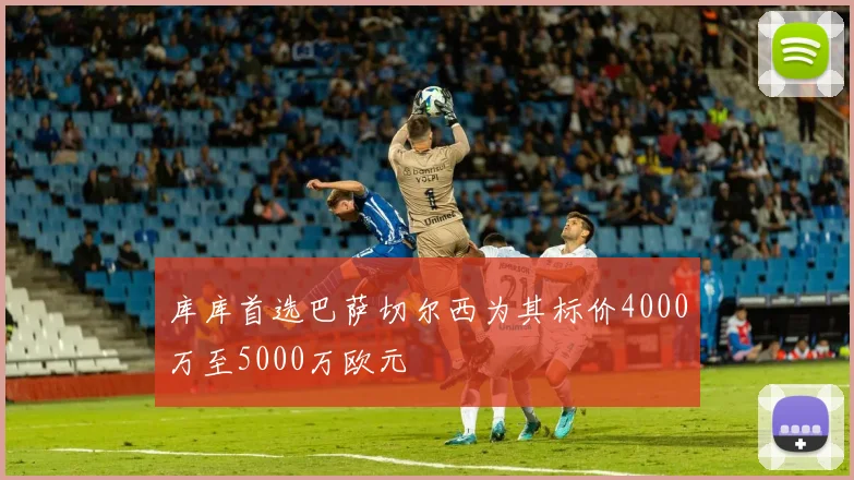 库库首选巴萨切尔西为其标价4000万至5000万欧元